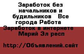 Заработок без начальников и будильников - Все города Работа » Заработок в интернете   . Марий Эл респ.
